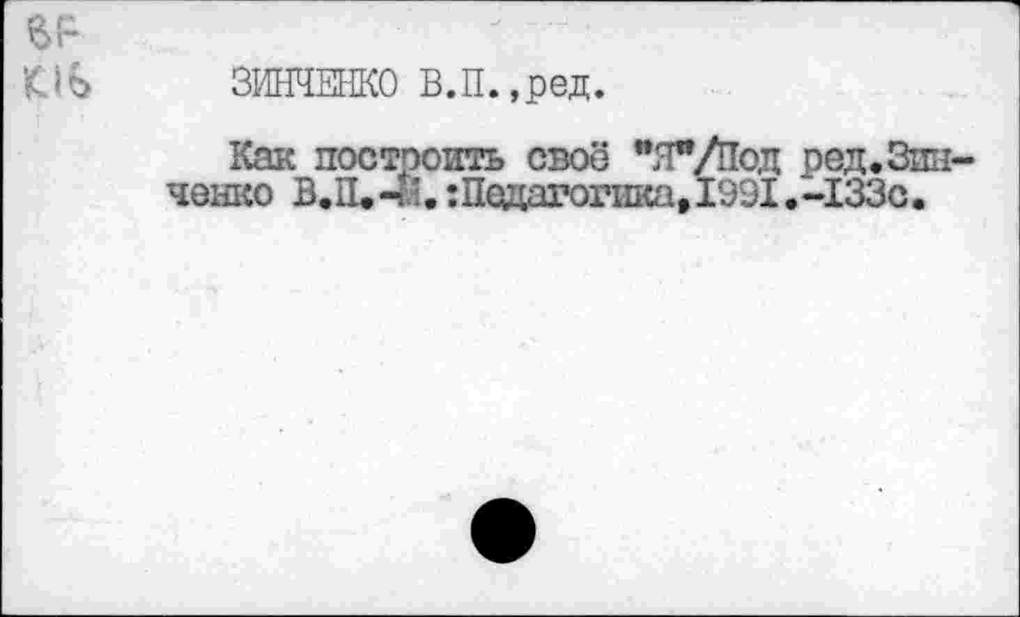 ﻿КЛъ ЗИНЧЕНКО В.П.,ред.
Как построить своё "Л^/Под ред. Зинченко В.П.Ч’.: Педагогика» 1991.-133с.